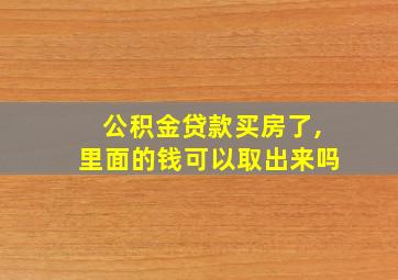 公积金贷款买房了,里面的钱可以取出来吗