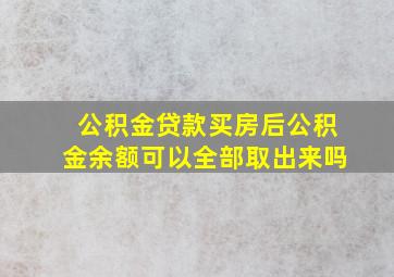 公积金贷款买房后公积金余额可以全部取出来吗