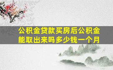 公积金贷款买房后公积金能取出来吗多少钱一个月