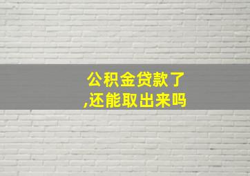 公积金贷款了,还能取出来吗