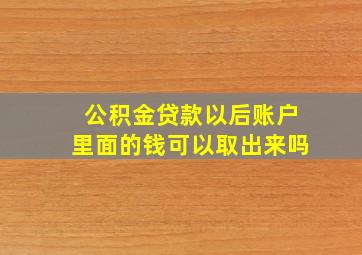 公积金贷款以后账户里面的钱可以取出来吗