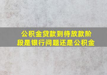 公积金贷款到待放款阶段是银行问题还是公积金