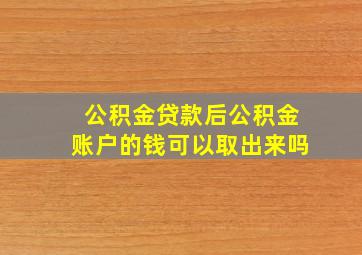 公积金贷款后公积金账户的钱可以取出来吗