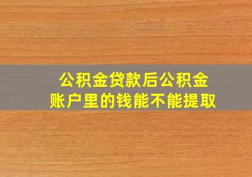 公积金贷款后公积金账户里的钱能不能提取