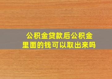 公积金贷款后公积金里面的钱可以取出来吗