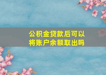 公积金贷款后可以将账户余额取出吗