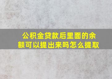 公积金贷款后里面的余额可以提出来吗怎么提取