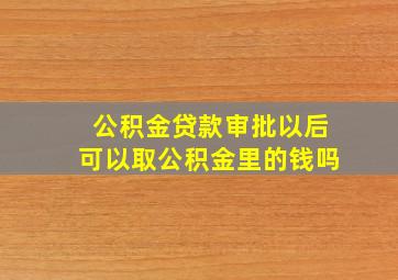 公积金贷款审批以后可以取公积金里的钱吗