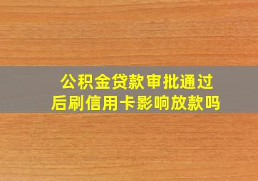 公积金贷款审批通过后刷信用卡影响放款吗