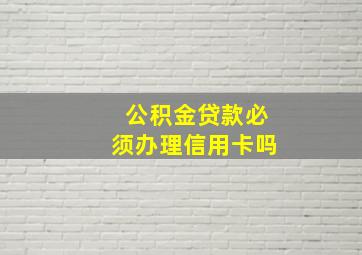 公积金贷款必须办理信用卡吗