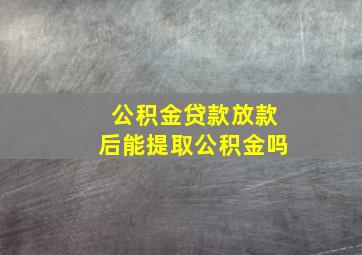 公积金贷款放款后能提取公积金吗