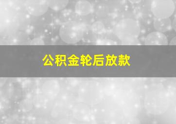 公积金轮后放款