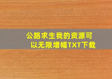 公路求生我的资源可以无限增幅TXT下载