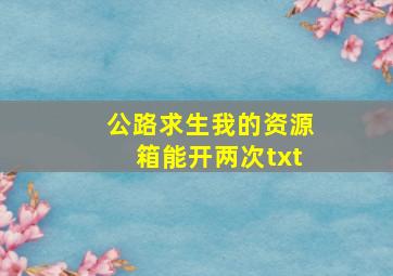 公路求生我的资源箱能开两次txt