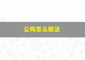 公鸡怎么做法