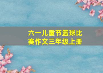 六一儿童节篮球比赛作文三年级上册