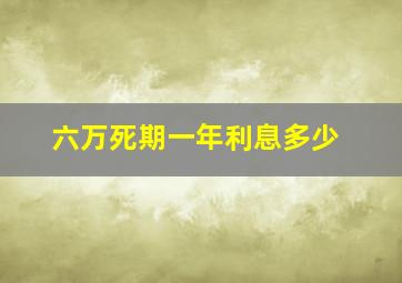 六万死期一年利息多少