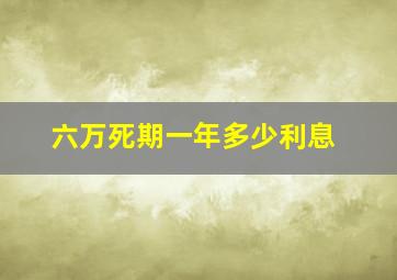 六万死期一年多少利息