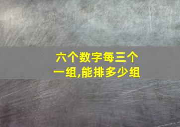 六个数字每三个一组,能排多少组