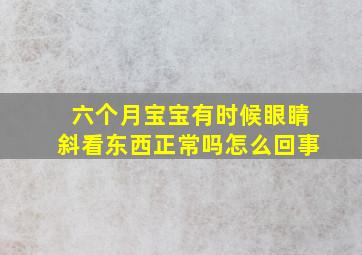 六个月宝宝有时候眼睛斜看东西正常吗怎么回事