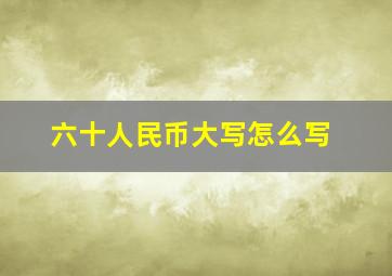 六十人民币大写怎么写