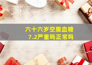 六十六岁空腹血糖7.2严重吗正常吗