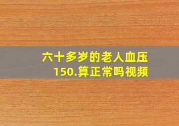 六十多岁的老人血压150.算正常吗视频