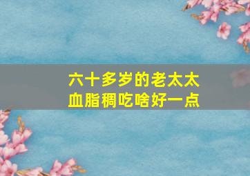 六十多岁的老太太血脂稠吃啥好一点