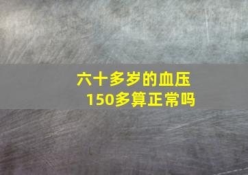 六十多岁的血压150多算正常吗