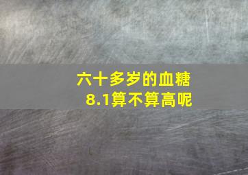 六十多岁的血糖8.1算不算高呢