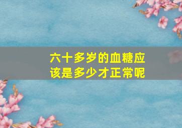 六十多岁的血糖应该是多少才正常呢