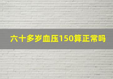 六十多岁血压150算正常吗