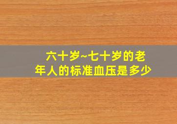 六十岁~七十岁的老年人的标准血压是多少