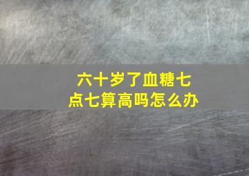 六十岁了血糖七点七算高吗怎么办