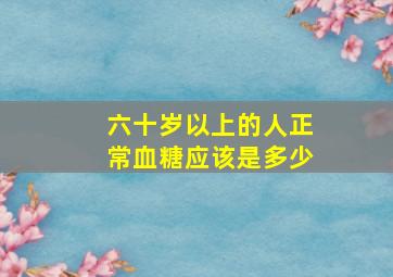 六十岁以上的人正常血糖应该是多少