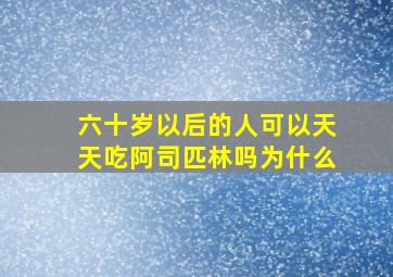 六十岁以后的人可以天天吃阿司匹林吗为什么