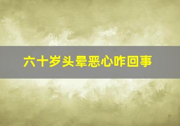 六十岁头晕恶心咋回事