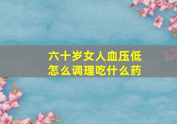 六十岁女人血压低怎么调理吃什么药