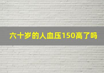 六十岁的人血压150高了吗