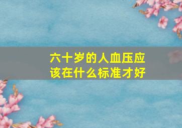 六十岁的人血压应该在什么标准才好