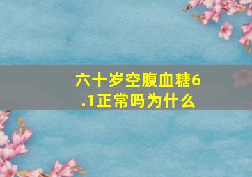 六十岁空腹血糖6.1正常吗为什么