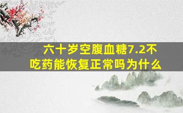 六十岁空腹血糖7.2不吃药能恢复正常吗为什么