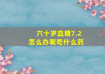 六十岁血糖7.2怎么办呢吃什么药