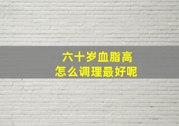 六十岁血脂高怎么调理最好呢