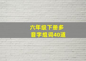 六年级下册多音字组词40道