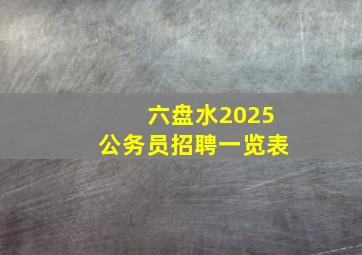 六盘水2025公务员招聘一览表