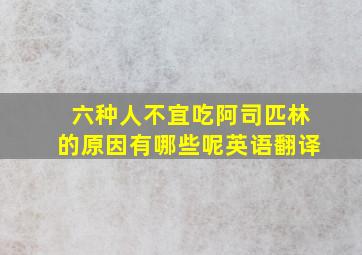 六种人不宜吃阿司匹林的原因有哪些呢英语翻译