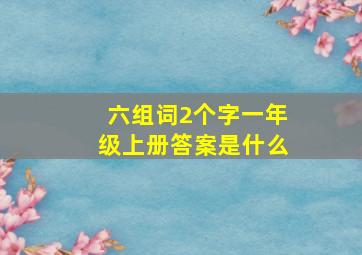 六组词2个字一年级上册答案是什么