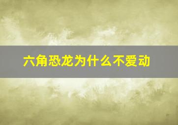 六角恐龙为什么不爱动