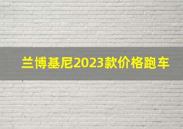 兰博基尼2023款价格跑车